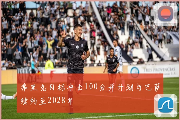 弗里克目标冲击100分并计划与巴萨续约至2028年